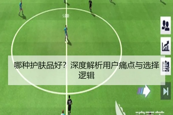哪种护肤品好？深度解析用户痛点与选择逻辑（HTH）