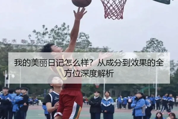 我的美丽日记怎么样？从成分到效果的全方位深度解析