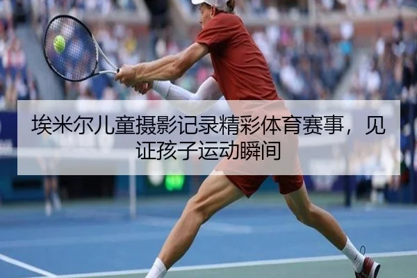 埃米尔儿童摄影记录精彩体育赛事，见证孩子运动瞬间
