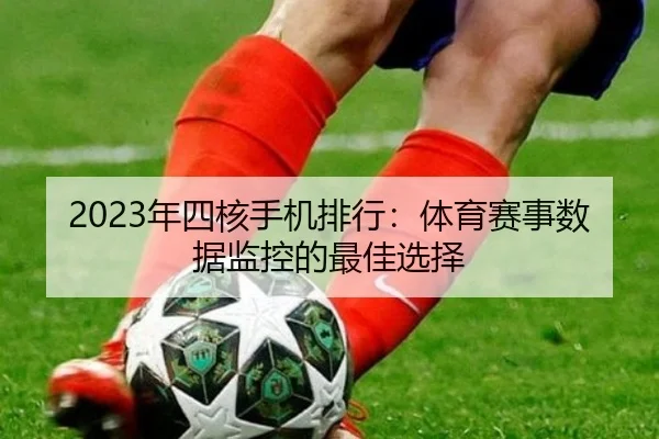 2023年四核手机排行：体育赛事数据监控的最佳选择