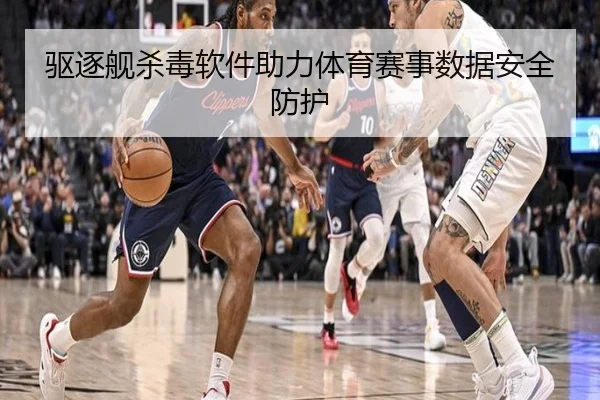 驱逐舰杀毒软件助力体育赛事数据安全防护